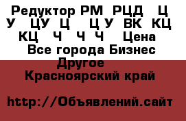 Редуктор РМ, РЦД, 1Ц2У, 1ЦУ, Ц2, 1Ц3У, ВК, КЦ1, КЦ2, Ч, 2Ч, Ч2 › Цена ­ 1 - Все города Бизнес » Другое   . Красноярский край